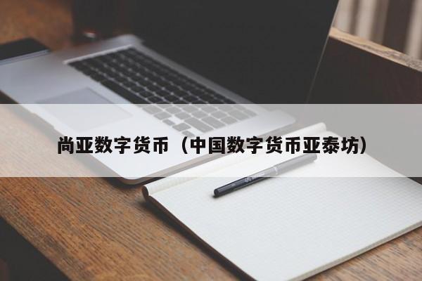 尚亚数字货币(中国数字货币亚泰坊)