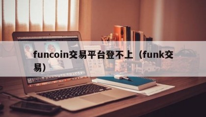 funcoin交易平台登不上（funk交易）