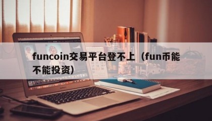 funcoin交易平台登不上（fun币能不能投资）