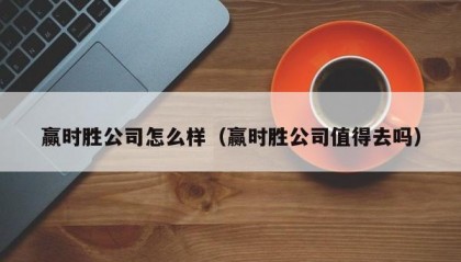 赢时胜公司怎么样（赢时胜公司值得去吗）
