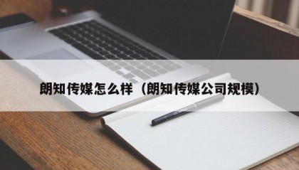 朗知传媒怎么样（朗知传媒公司规模）