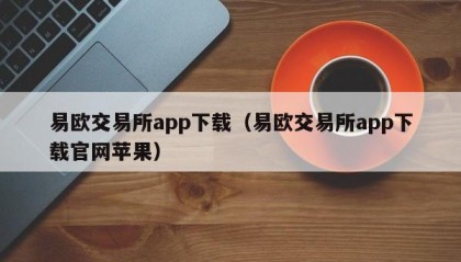 易欧交易所app下载（易欧交易所app下载官网苹果）
