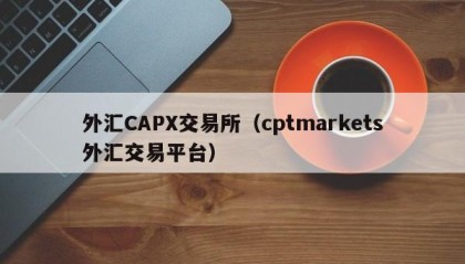 外汇CAPX交易所（cptmarkets外汇交易平台）