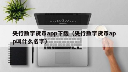 央行数字货币app下载（央行数字货币app叫什么名字）