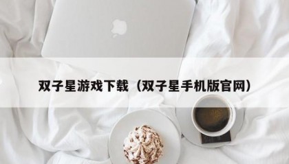 双子星游戏下载（双子星手机版官网）